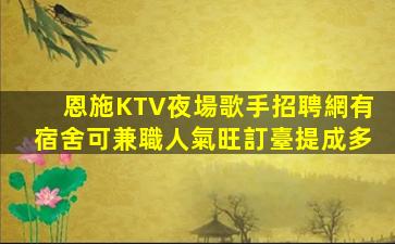 恩施KTV夜場歌手招聘網有宿舍可兼職人氣旺訂臺提成多