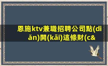 恩施ktv兼職招聘公司點(diǎn)開(kāi)這條財(cái)富平臺(tái)
