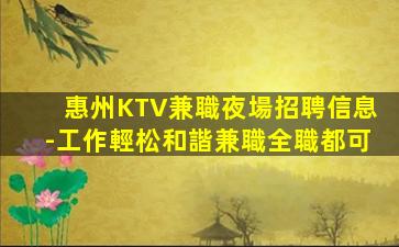 惠州KTV兼職夜場招聘信息-工作輕松和諧兼職全職都可