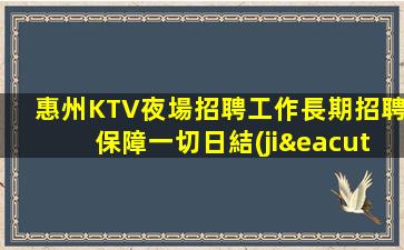 惠州KTV夜場招聘工作長期招聘保障一切日結(jié)