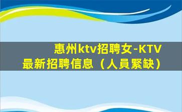 惠州ktv招聘女-KTV最新招聘信息（人員緊缺）