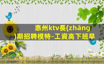 惠州ktv長(zhǎng)期招聘模特-工資高下班早