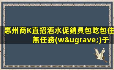 惠州商K直招酒水促銷員包吃包住無任務(wù)于