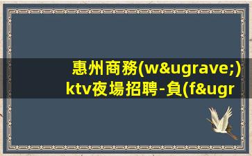 惠州商務(wù)ktv夜場招聘-負(fù)責(zé)領(lǐng)隊扶持新人上班找客源