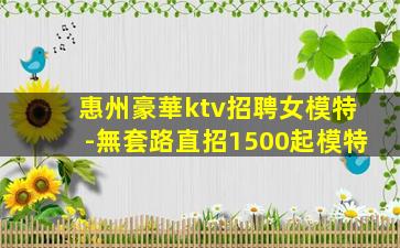 惠州豪華ktv招聘女模特-無套路直招1500起模特