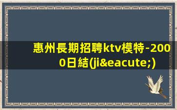 惠州長期招聘ktv模特-2000日結(jié)場生活苦更要努力