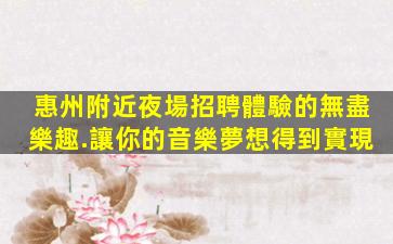 惠州附近夜場招聘體驗的無盡樂趣.讓你的音樂夢想得到實現
