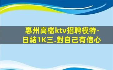 惠州高檔ktv招聘模特-日結1K三.對自己有信心