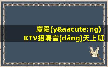 慶陽(yáng)KTV招聘當(dāng)天上班待遇好.2023最新信息