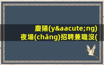 慶陽(yáng)夜場(chǎng)招聘兼職沒(méi)有不會(huì)干的事