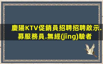 慶陽KTV促銷員招聘招聘啟示.募服務員.無經(jīng)驗者也有“待遇”