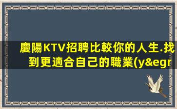 慶陽KTV招聘比較你的人生.找到更適合自己的職業(yè)