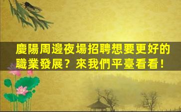 慶陽周邊夜場招聘想要更好的職業發展？來我們平臺看看！