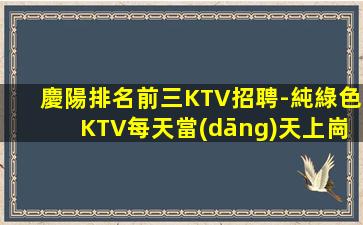 慶陽排名前三KTV招聘-純綠色KTV每天當(dāng)天上崗