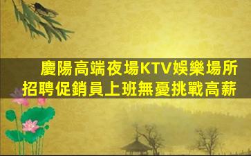 慶陽高端夜場KTV娛樂場所招聘促銷員上班無憂挑戰高薪