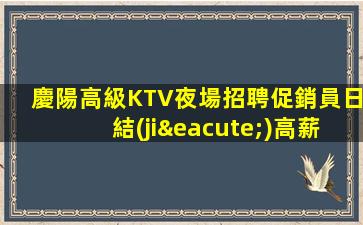 慶陽高級KTV夜場招聘促銷員日結(jié)高薪生意讓你的收入飛漲