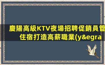 慶陽高級KTV夜場招聘促銷員管住宿打造高薪職業(yè)人生