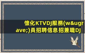 懷化KTVDJ服務(wù)員招聘信息招兼職DJ工資日結(jié)