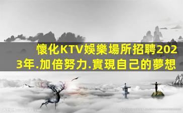 懷化KTV娛樂場所招聘2023年.加倍努力.實現自己的夢想