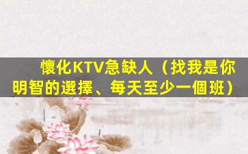懷化KTV急缺人（找我是你明智的選擇、每天至少一個班）