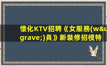 懷化KTV招聘《女服務(wù)員》新裝修招模特求職快速查看