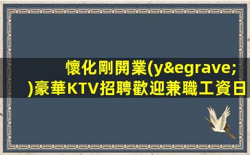 懷化剛開業(yè)豪華KTV招聘歡迎兼職工資日結(jié)