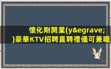 懷化剛開業(yè)豪華KTV招聘直聘禮儀可兼職