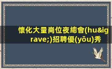 懷化大量崗位夜總會(huì)招聘優(yōu)秀的招募