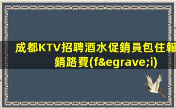 成都KTV招聘酒水促銷員包住報銷路費(fèi)邊礦