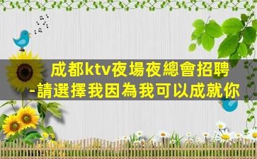 成都ktv夜場夜總會招聘-請選擇我因為我可以成就你