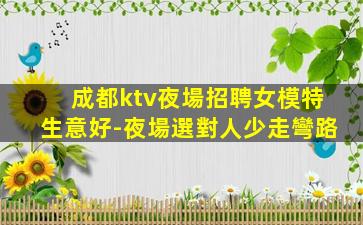 成都ktv夜場招聘女模特生意好-夜場選對人少走彎路