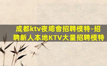 成都ktv夜總會招聘模特-招聘新人本地KTV大量招聘模特