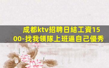 成都ktv招聘日結工資1500-找我領隊上班逼自己優秀