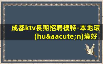 成都ktv長期招聘模特-本地環(huán)境好高端KTV