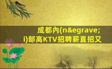成都內(nèi)部高KTV招聘薪直招又