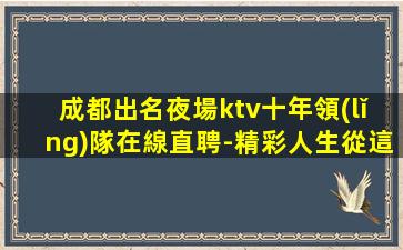 成都出名夜場ktv十年領(lǐng)隊在線直聘-精彩人生從這里開始