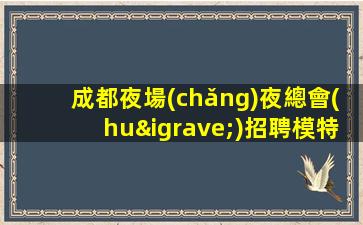 成都夜場(chǎng)夜總會(huì)招聘模特-給你溫暖給你愛