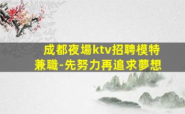 成都夜場ktv招聘模特兼職-先努力再追求夢想