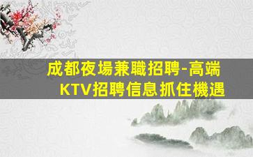 成都夜場兼職招聘-高端KTV招聘信息抓住機遇