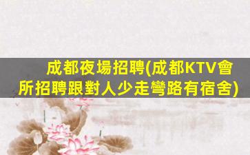 成都夜場招聘(成都KTV會所招聘跟對人少走彎路有宿舍)
