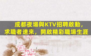 成都夜場與KTV招聘啟動，求職者速來，開啟精彩職場生涯