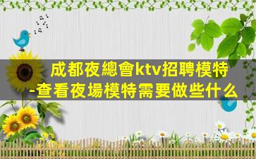 成都夜總會ktv招聘模特-查看夜場模特需要做些什么