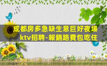 成都房多急缺生意巨好夜場ktv招聘-報銷路費包吃住