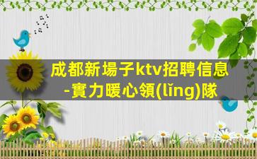 成都新場子ktv招聘信息-實力暖心領(lǐng)隊