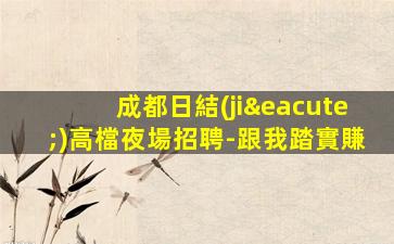 成都日結(jié)高檔夜場招聘-跟我踏實賺