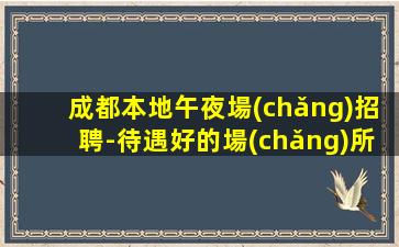 成都本地午夜場(chǎng)招聘-待遇好的場(chǎng)所