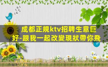 成都正規ktv招聘生意巨好-跟我一起改變現狀帶你飛