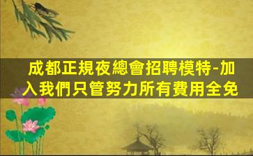 成都正規夜總會招聘模特-加入我們只管努力所有費用全免