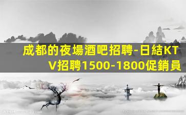 成都的夜場酒吧招聘-日結KTV招聘1500-1800促銷員