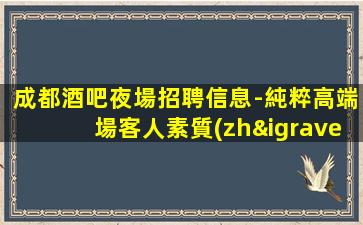 成都酒吧夜場招聘信息-純粹高端場客人素質(zhì)好